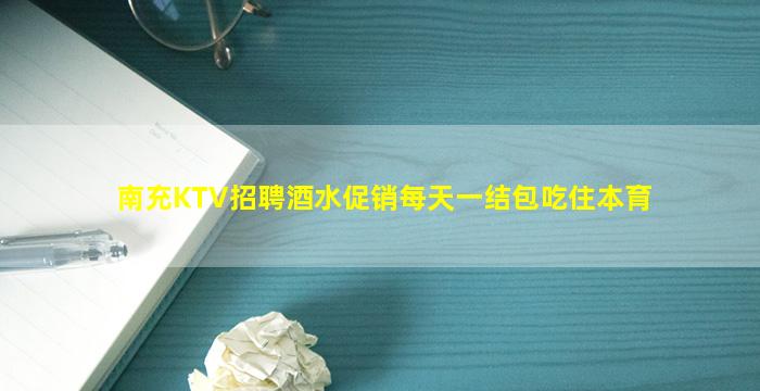南充KTV招聘酒水促销每天一结包吃住本育